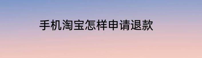 手机淘宝怎样申请退款