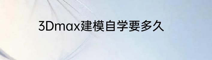 3Dmax建模自学要多久