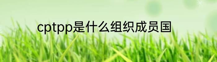 cptpp是什么组织成员国