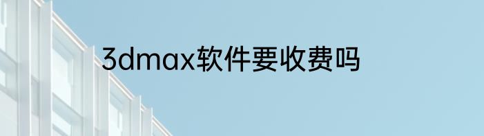 3dmax软件要收费吗