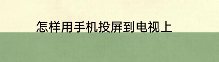 怎样用手机投屏到电视上