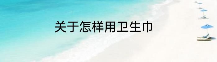 关于怎样用卫生巾