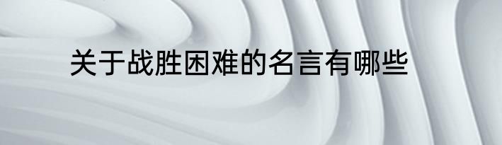 关于战胜困难的名言有哪些