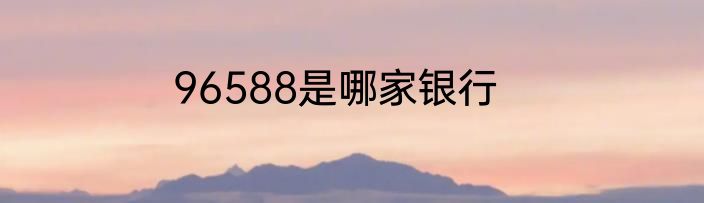 96588是哪家银行