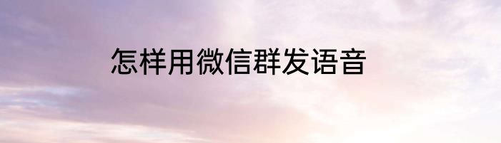 怎样用微信群发语音