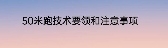 50米跑技术要领和注意事项
