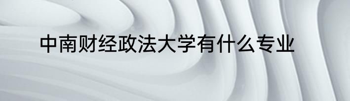 中南财经政法大学有什么专业