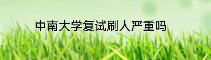中南大学复试刷人严重吗