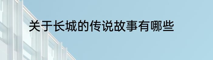 关于长城的传说故事有哪些