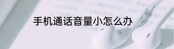 手机通话音量小怎么办