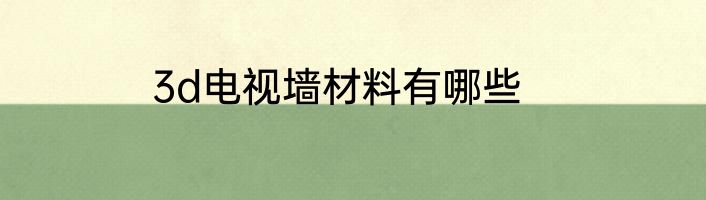 3d电视墙材料有哪些