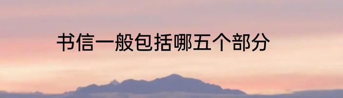 书信一般包括哪五个部分