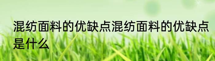 混纺面料的优缺点混纺面料的优缺点是什么