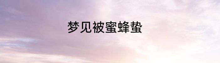 梦见被蜜蜂蛰