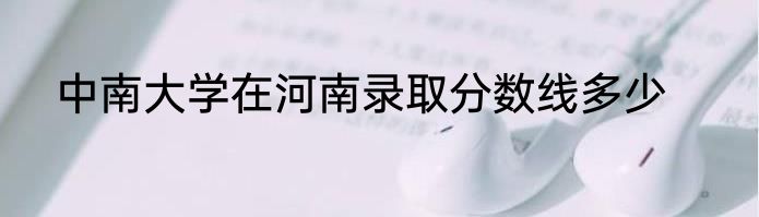 中南大学在河南录取分数线多少