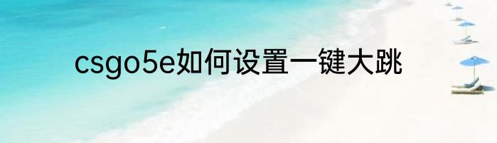 csgo5e如何设置一键大跳