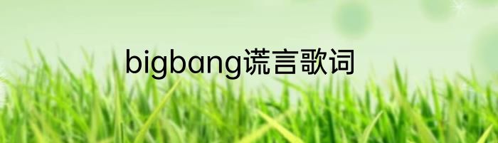 bigbang谎言歌词