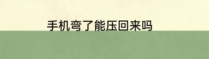 手机弯了能压回来吗