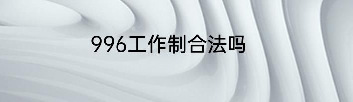 996工作制合法吗