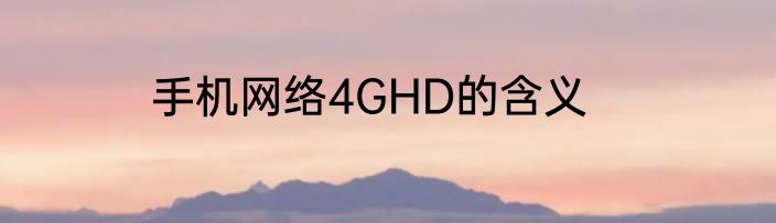 手机网络4GHD的含义