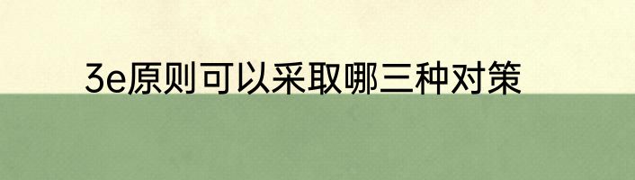 3e原则可以采取哪三种对策