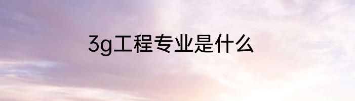 3g工程专业是什么