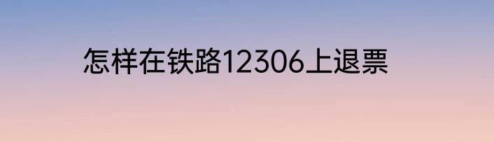 怎样在铁路12306上退票