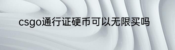 csgo通行证硬币可以无限买吗