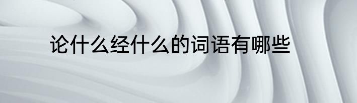 论什么经什么的词语有哪些