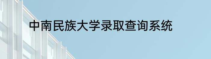 中南民族大学录取查询系统