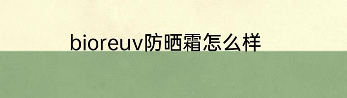 bioreuv防晒霜怎么样