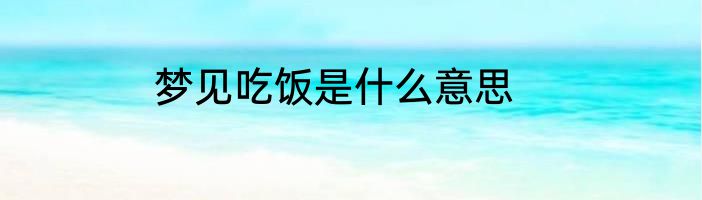 梦见吃饭是什么意思