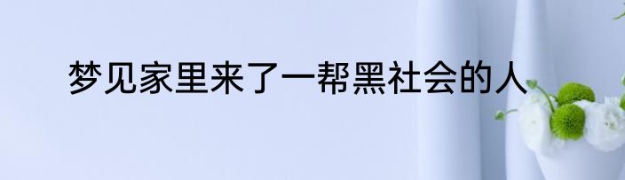 梦见家里来了一帮黑社会的人
