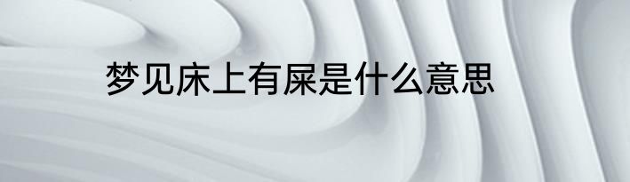 梦见床上有屎是什么意思