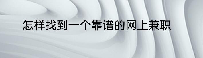 怎样找到一个靠谱的网上兼职