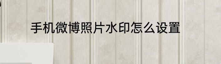 手机微博照片水印怎么设置