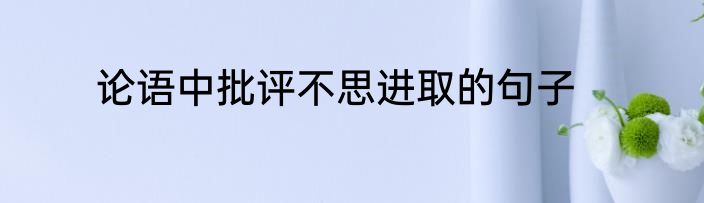 论语中批评不思进取的句子