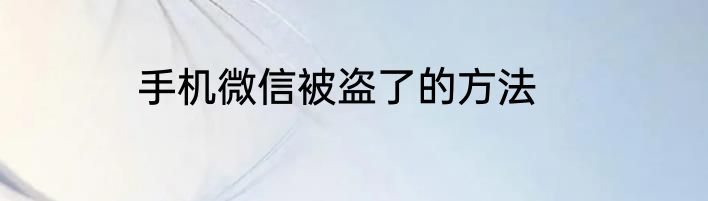 手机微信被盗了的方法