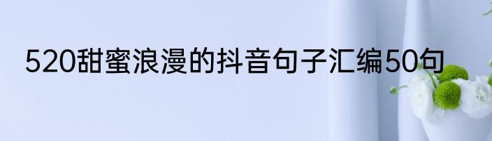 520甜蜜浪漫的抖音句子汇编50句