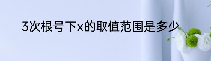 3次根号下x的取值范围是多少