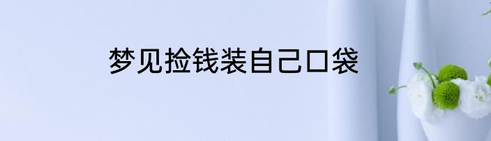 梦见捡钱装自己口袋