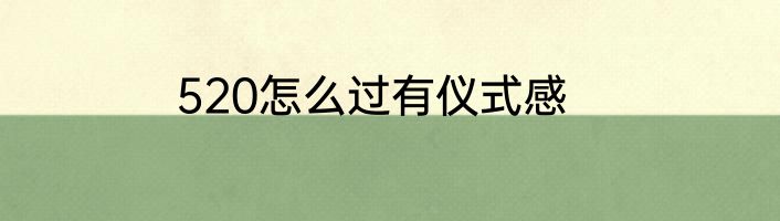 520怎么过有仪式感