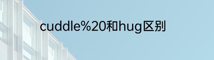 cuddle%20和hug区别