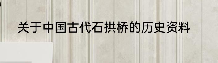 关于中国古代石拱桥的历史资料