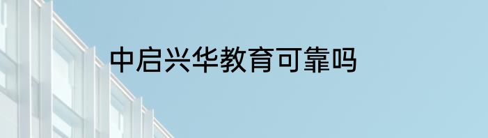 中启兴华教育可靠吗