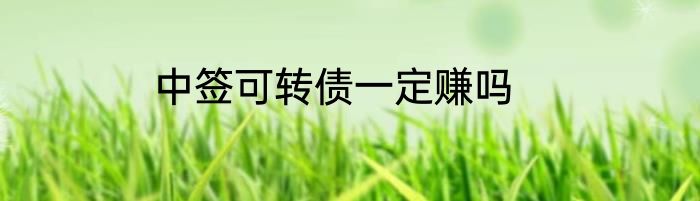 中签可转债一定赚吗