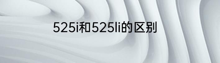 525i和525li的区别