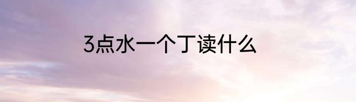 3点水一个丁读什么