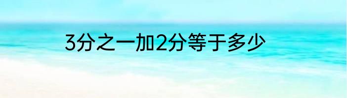 3分之一加2分等于多少