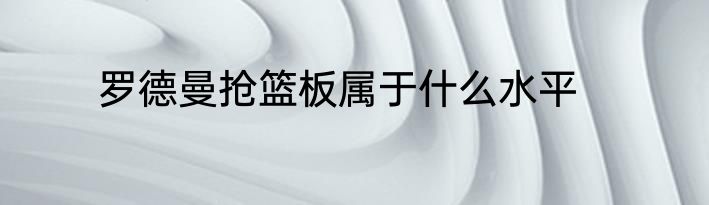 罗德曼抢篮板属于什么水平
